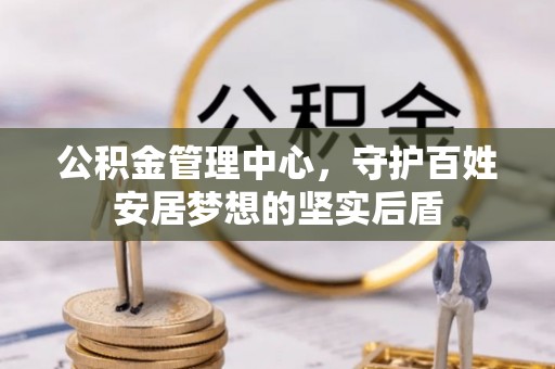库车公积金管理中心，守护百姓安居梦想的坚实后盾
