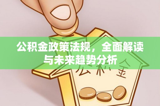 库车公积金政策法规，全面解读与未来趋势分析