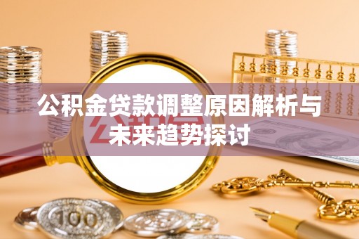 库车公积金贷款调整原因解析与未来趋势探讨