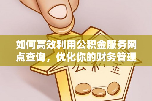 库车如何高效利用公积金服务网点查询，优化你的财务管理