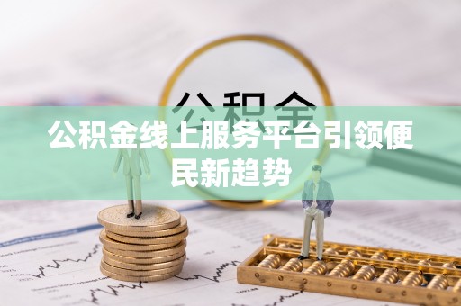 库车公积金线上服务平台引领便民新趋势
