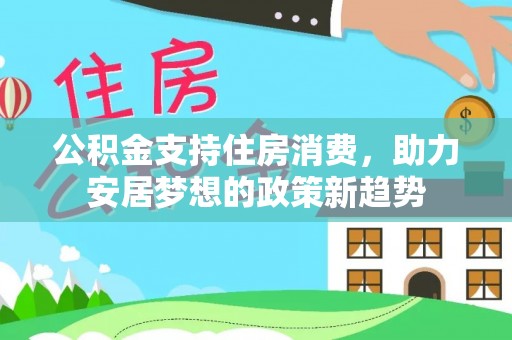 库车公积金支持住房消费，助力安居梦想的政策新趋势