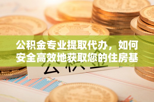 库车公积金专业提取代办，如何安全高效地获取您的住房基金