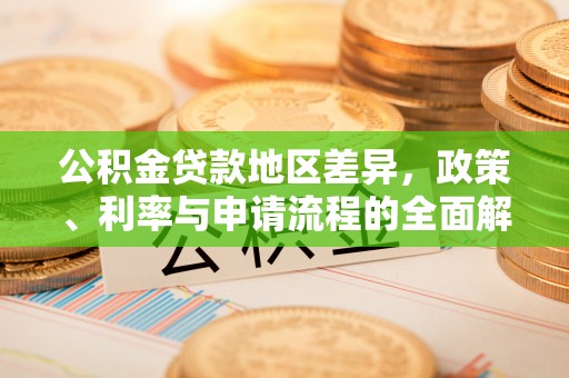 库车公积金贷款地区差异，政策、利率与申请流程的全面解析