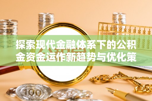 库车探索现代金融体系下的公积金资金运作新趋势与优化策略