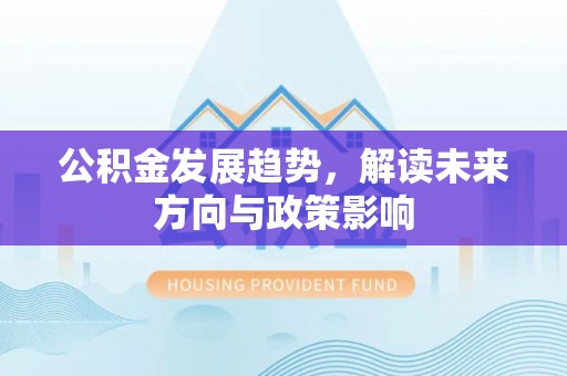 库车公积金发展趋势，解读未来方向与政策影响