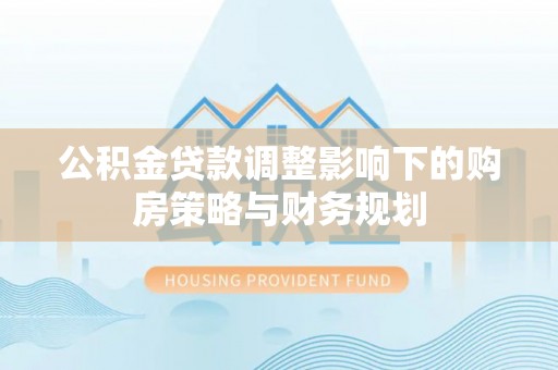 库车公积金贷款调整影响下的购房策略与财务规划
