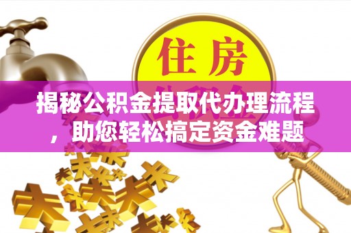 库车揭秘公积金提取代办理流程，助您轻松搞定资金难题