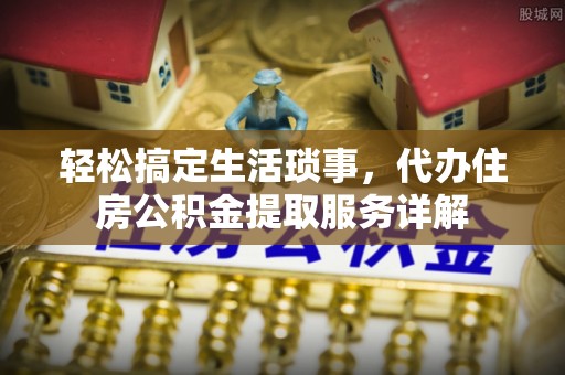 库车轻松搞定生活琐事，代办住房公积金提取服务详解