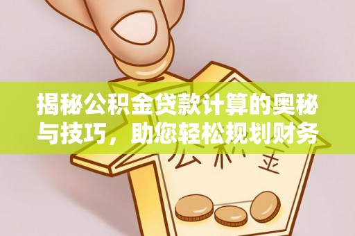 库车揭秘公积金贷款计算的奥秘与技巧，助您轻松规划财务未来