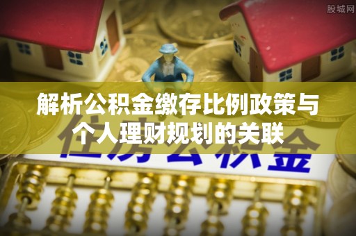 库车解析公积金缴存比例政策与个人理财规划的关联