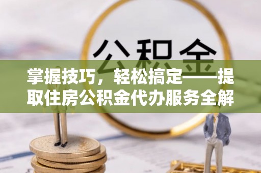 库车掌握技巧，轻松搞定——提取住房公积金代办服务全解析