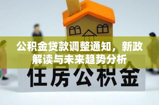 库车公积金贷款调整通知，新政解读与未来趋势分析