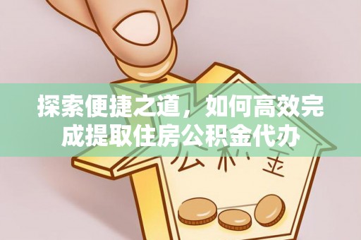 库车探索便捷之道，如何高效完成提取住房公积金代办