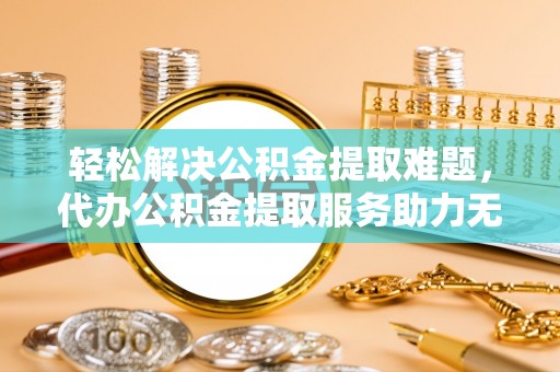 库车轻松解决公积金提取难题，代办公积金提取服务助力无忧生活