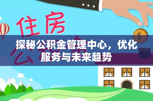 库车探秘公积金管理中心，优化服务与未来趋势