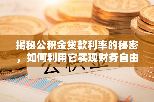 库车揭秘公积金贷款利率的秘密，如何利用它实现财务自由？