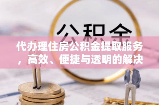 库车代办理住房公积金提取服务，高效、便捷与透明的解决方案