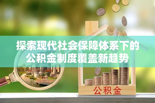 库车探索现代社会保障体系下的公积金制度覆盖新趋势