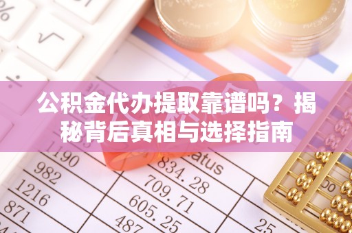 库车公积金代办提取靠谱吗？揭秘背后真相与选择指南