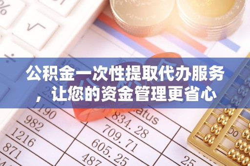 库车公积金一次性提取代办服务，让您的资金管理更省心
