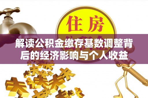 库车解读公积金缴存基数调整背后的经济影响与个人收益