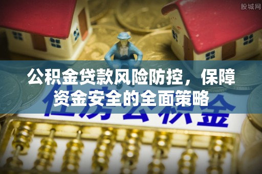 库车公积金贷款风险防控，保障资金安全的全面策略