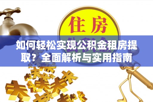 库车如何轻松实现公积金租房提取？全面解析与实用指南