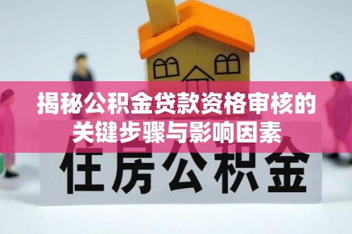 库车揭秘公积金贷款资格审核的关键步骤与影响因素