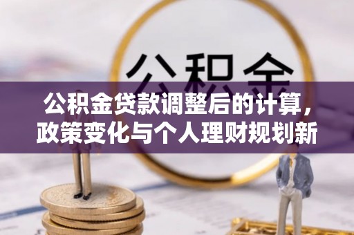 库车公积金贷款调整后的计算，政策变化与个人理财规划新方向