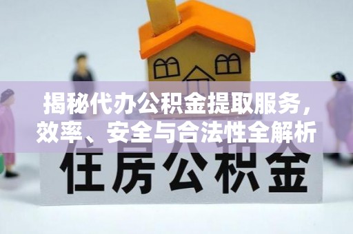 库车揭秘代办公积金提取服务，效率、安全与合法性全解析