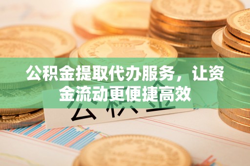 库车公积金提取代办服务，让资金流动更便捷高效