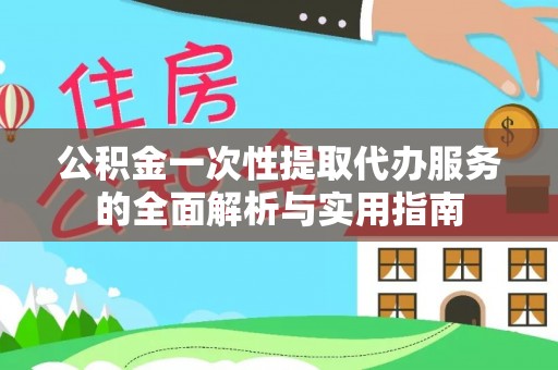 库车公积金一次性提取代办服务的全面解析与实用指南