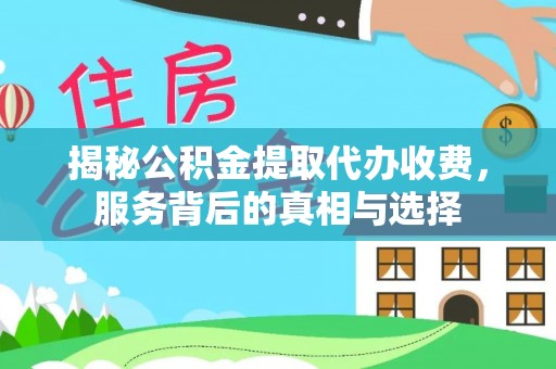 库车揭秘公积金提取代办收费，服务背后的真相与选择