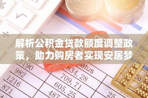 库车解析公积金贷款额度调整政策，助力购房者实现安居梦想