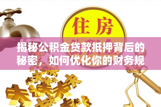 库车揭秘公积金贷款抵押背后的秘密，如何优化你的财务规划