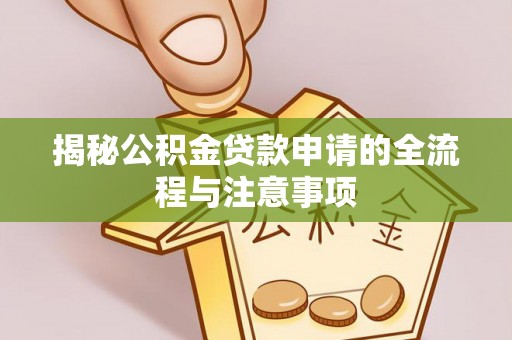 库车揭秘公积金贷款申请的全流程与注意事项