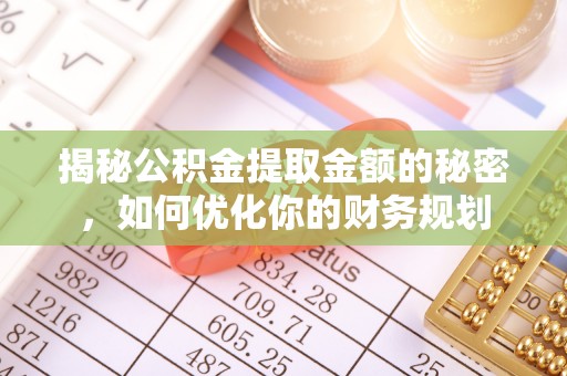 库车揭秘公积金提取金额的秘密，如何优化你的财务规划