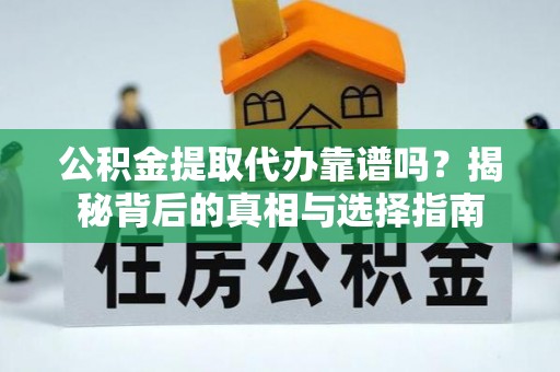 库车公积金提取代办靠谱吗？揭秘背后的真相与选择指南