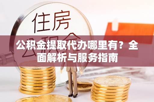 库车公积金提取代办哪里有？全面解析与服务指南