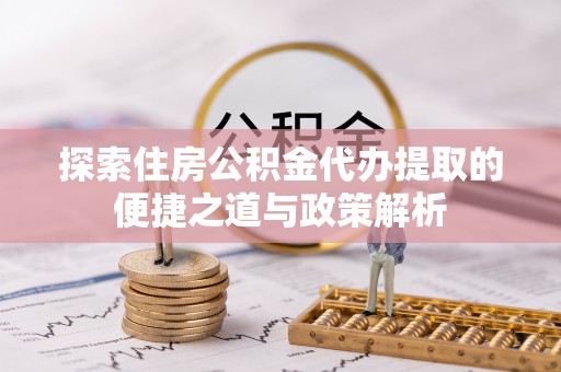库车探索住房公积金代办提取的便捷之道与政策解析