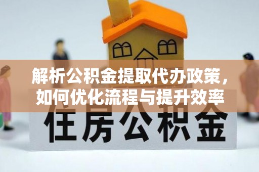 库车解析公积金提取代办政策，如何优化流程与提升效率