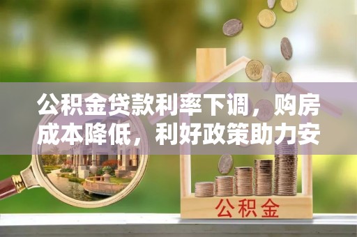 库车公积金贷款利率下调，购房成本降低，利好政策助力安居梦想