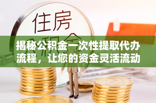 库车揭秘公积金一次性提取代办流程，让您的资金灵活流动