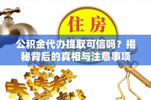 库车公积金代办提取可信吗？揭秘背后的真相与注意事项
