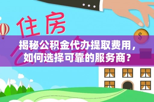 库车揭秘公积金代办提取费用，如何选择可靠的服务商？