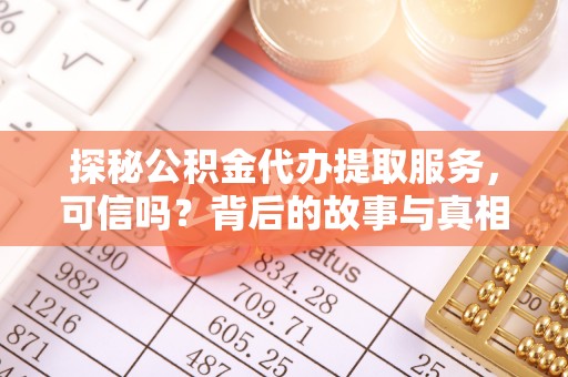 库车探秘公积金代办提取服务，可信吗？背后的故事与真相