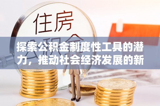 库车探索公积金制度性工具的潜力，推动社会经济发展的新引擎