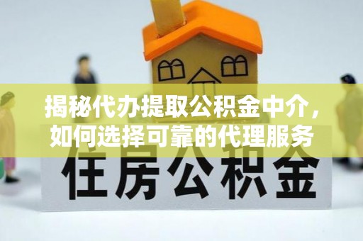 库车揭秘代办提取公积金中介，如何选择可靠的代理服务