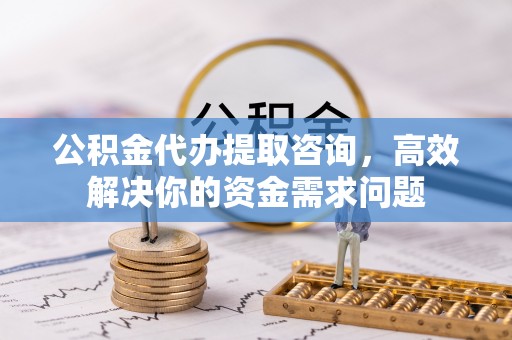 库车公积金代办提取咨询，高效解决你的资金需求问题